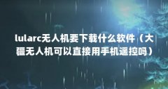 lularc无人机要下载什么软件（大疆无