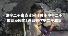 济宁二手车直卖网【关于济宁二手车直卖网的3点解答济宁二手车直卖网的解答