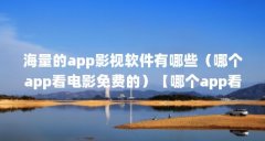 海量的app影视软件有哪些(哪个app看电影免费的)【哪个app看电影免费的】