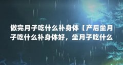 做完月子吃什么补身体【产后坐月子吃什么补身体好,坐月子吃什么补身体好】