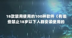 18款禁用使用的100种软件(有哪些禁止18岁以下人群安装使用的软件?)【18款禁