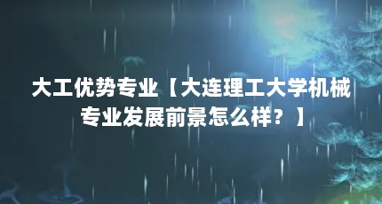 大工优势专业【大连理工大学机械专业发展前景怎么样？】