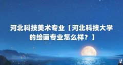 河北科技美术专业【河北科技大学的绘画专业怎么样?】