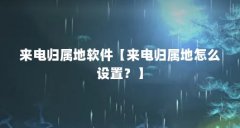 来电归属地软件【来电归属地怎么设置?】