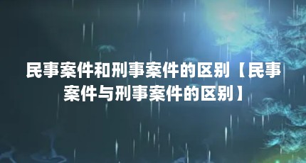 民事案件和刑事案件的区别【民事案件与刑事案件的区别】