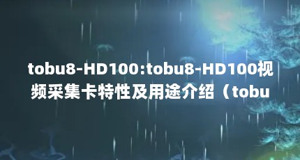 tobu8-HD100:tobu8-HD100视频采集卡特性及用途介绍（tobu8- HD100是什么?）【tobu8-hd100是什么？】