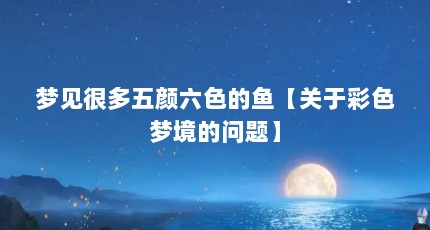 梦见很多五颜六色的鱼【关于彩色梦境的问题】