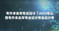 专升本去年专业设计【2022年山西专升本去年专业设计专业设计专业设计的5个对