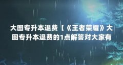 大图专升本退费【《王者荣耀》大图专升本退费的1点解答对大家有用】