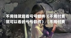 不用钱就能看亏亏软件(不用付费就可以看的亏亏软件)【不用付费就可以看的