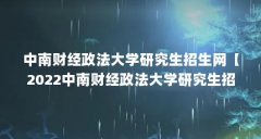 中南财经政法大学研究生招生网【2022中南财经政法大学研究生招生简章及7天内