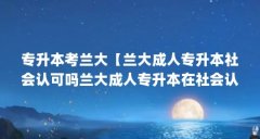 专升本考兰大【兰大成人专升本社会认可吗兰大成人专升本在社会认可吗】