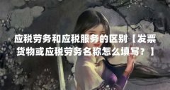 应税劳务和应税服务的区别【发票货物或应税劳务名称怎么填写?】