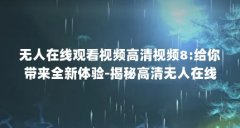 无人在线观看视频高清视频8:给你带来全新体验-揭秘高清无人在线观看的...(无
