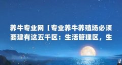 养牛专业网【专业养牛养殖场必须要建有这五千区:生活管理区,生产区】