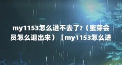 my1153怎么进不去了?(蜜芽会员怎么退出来)【my1153怎么进不去了?蜜芽会员怎