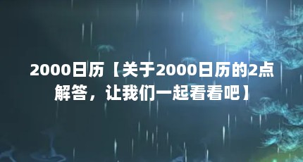 2000日历【关于2000日历的2点解答，让我们一起看看吧】