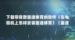 下载带指数雷速体育的软件（在电视机上怎样安装雷速体育）【雷速体育下载