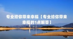 专业给你带来幸福【专业给你带来幸福的1点解答】