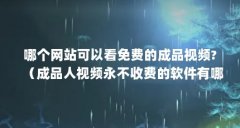 哪个网站可以看免费的成品视频?(成品人视频永不收费的软件有哪些)【成品