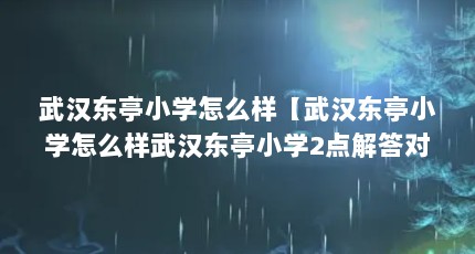 武汉东亭小学怎么样【武汉东亭小学怎么样武汉东亭小学2点解答对大家有用】
