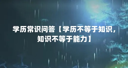 学历常识问答【学历不等于知识，知识不等于能力】
