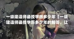 一级建造师函授学历多少年【一级建造师函授学历多少年的解答,让我们一起看