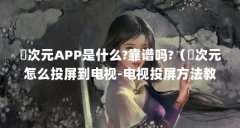 囧次元APP是什么?靠谱吗?(囧次元怎么投屏到电视-电视投屏方法教程)【囧次元