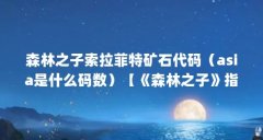 森林之子索拉菲特矿石代码（asia是什么码数）【《森林之子》指标代码】