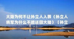 大陆为何不让孙立人入葬（孙立人将军为什么不能迁回大陆）【孙立人为什么不