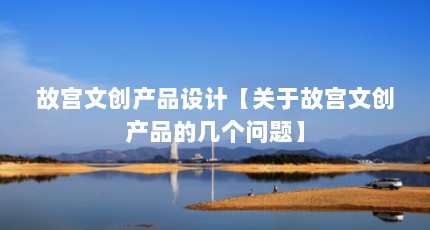 故宫文创产品设计【关于故宫文创产品的几个问题】