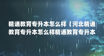 精通教育专升本怎么样【河北精通教育专升本怎么样精通教育专升本怎么样】