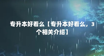 专升本好看么【专升本好看么，3个相关介绍】