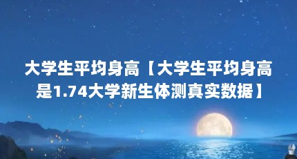 大学生平均身高【大学生平均身高是1.74大学新生体测真实数据】
