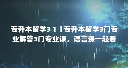 专升本留学3 1【专升本留学3门专业解答3门专业课，语言课一起看看】