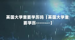 英国大学重要学历吗【英国大学重要学历--------】