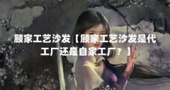 顾家工艺沙发【顾家工艺沙发是代工厂还是自家工厂？】