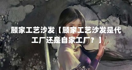 顾家工艺沙发【顾家工艺沙发是代工厂还是自家工厂？】