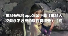 成品短视频app怎么下载（成品人视频