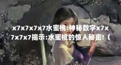 x7x7x7x7水蜜桃:神秘数字x7x7x7x7揭示:水蜜桃的惊人秘密!（x7x7x7x7任意噪水蜜桃:肉