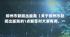 郑州市新闻出版局【关于郑州市新闻出版局的1点解答对大家有用，一起看看吧
