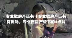 专业做房产证书【专业做房产证书有用吗，专业做房产证书的4点解答】