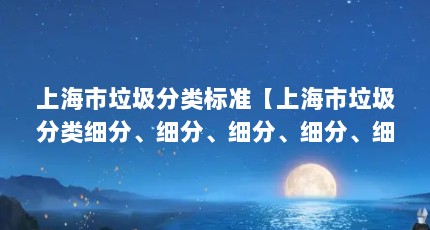 上海市垃圾分类标准【上海市垃圾分类细分、细分、细分、细分、细分、粗分】