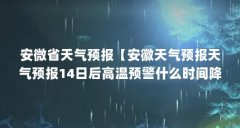 安微省天气预报【安徽天气预报天气预报14日后高温预警什么时间降温】