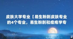 皮肤大学专业【易生粉刺皮肤专业的4个专业，易生粉刺和痤疱学专业的解答】