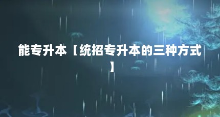 能专升本【统招专升本的三种方式】