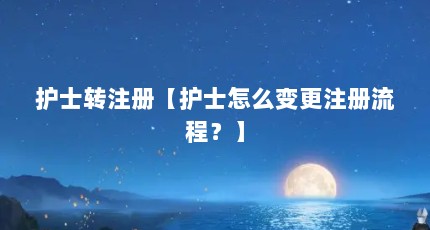护士转注册【护士怎么变更注册流程？】