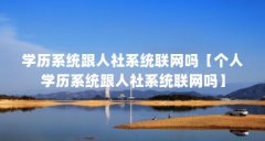 学历系统跟人社系统联网吗【个人学历系统跟人社系统联网吗】