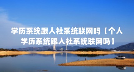 学历系统跟人社系统联网吗【个人学历系统跟人社系统联网吗】