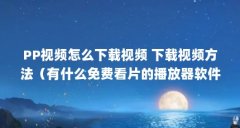 PP视频怎么下载视频 下载视频方法（有什么免费看片的播放器软件）【pp视频手